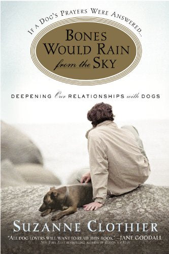 Bones Would Rain from the Sky: Deepening Our Relationships with Dogs (Suzanne Clothier)