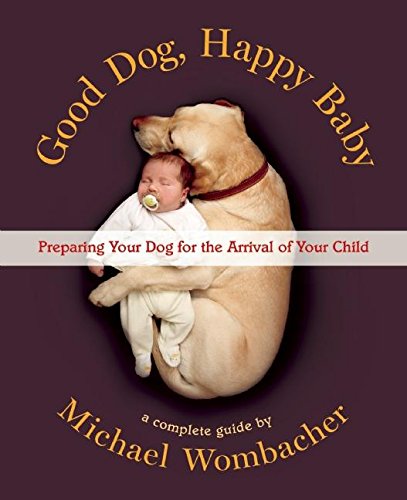 Good Dog, Happy Baby: Preparing Your Dog for the Arrival of Your Child (Michael Wombacher)