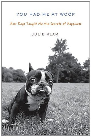 You Had Me at Woof: How Dogs Taught Me the Secrets of Happiness (Julie Klam)