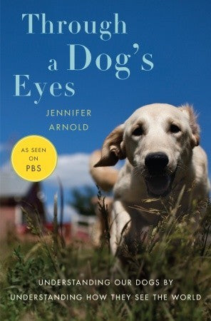 Through a Dog's Eyes: Understanding Our Dogs by Understanding How They See the World (Jennifer Arnold)