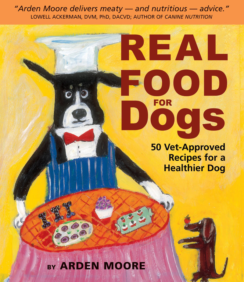 Real Food for Dogs: 50 Vet-Approved Recipes to Please the Canine Gastronome (Arden Moore)