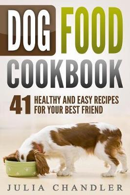 Dog Food Cookbook: 41 Healthy and Easy Recipes for Your Best Friend (Julia Chandler)